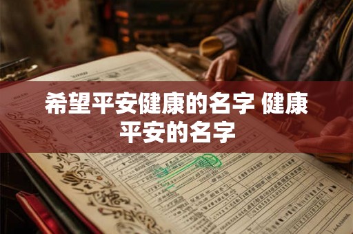 希望平安健康的名字 健康平安的名字 希望平安健康的名字 健康平安的名字