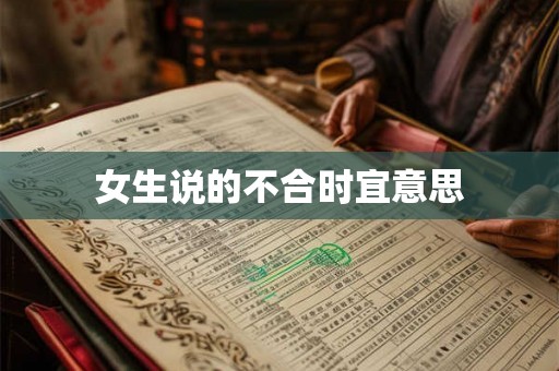 女生说的不合时宜意思 女生说的不合时宜意思