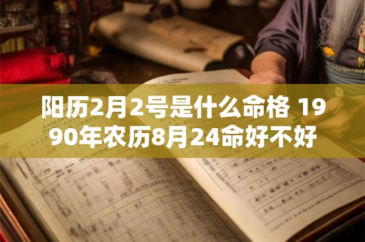 阳历2月2号是什么命格 1990年农历8月24命好不好 阳历2月2号是什么命格 1990年农历8月24命好不好