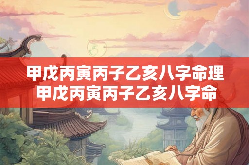 甲戊丙寅丙子乙亥八字命理 甲戊丙寅丙子乙亥八字命理解析 甲戊丙寅丙子乙亥八字命理 甲戊丙寅丙子乙亥八字命理解析