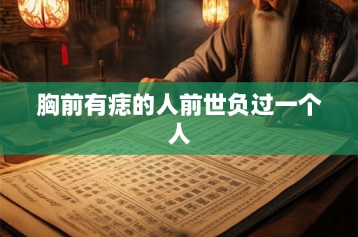 胸前有痣的人前世负过一个人 胸前有痣的人前世负过一个人