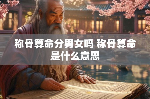称骨算命分男女吗 称骨算命是什么意思 称骨算命分男女吗 称骨算命是什么意思