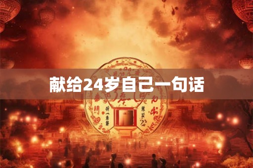 献给24岁自己一句话 献给24岁自己一句话