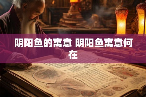 阴阳鱼的寓意 阴阳鱼寓意何在 阴阳鱼的寓意 阴阳鱼寓意何在