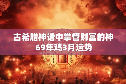 古希腊神话中掌管财富的神 69年鸡3月运势
