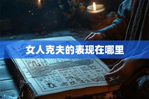 女人克夫的表现在哪里 女人克夫的表现在哪里