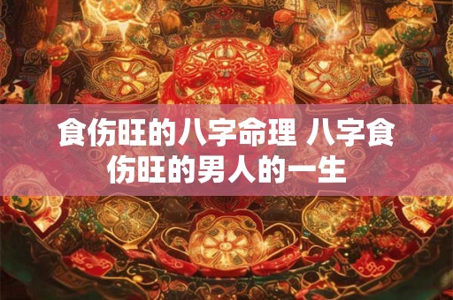 食伤旺的八字命理 八字食伤旺的男人的一生 食伤旺的八字命理 八字食伤旺的男人的一生