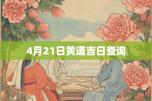4月21日黄道吉日查询 4月21日黄道吉日查询