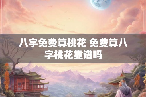 八字免费算桃花 免费算八字桃花靠谱吗