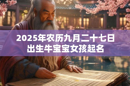 2025年农历九月二十七日出生牛宝宝女孩起名 2025年农历九月二十七日出生牛宝宝女孩起名
