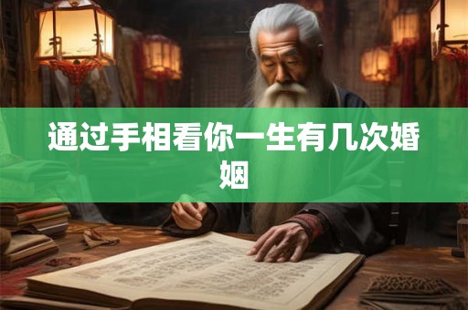 通过手相看你一生有几次婚姻 通过手相看你一生有几次婚姻