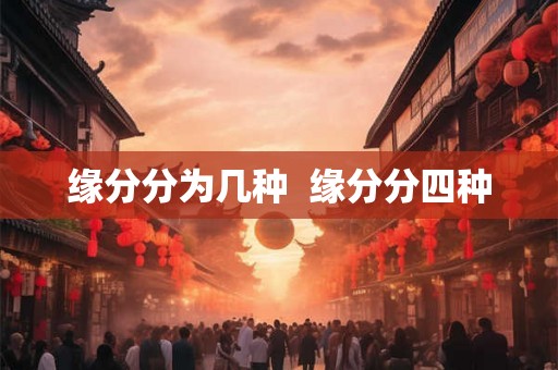 缘分分为几种 缘分分四种 缘分分为几种 缘分分四种