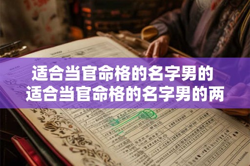 适合当官命格的名字男的 适合当官命格的名字男的两个字 适合当官命格的名字男的 适合当官命格的名字男的两个字