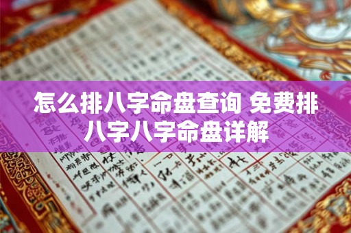 怎么排八字命盘查询 免费排八字八字命盘详解 怎么排八字命盘查询 免费排八字八字命盘详解