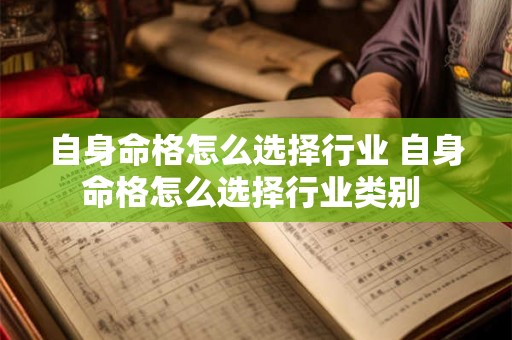 自身命格怎么选择行业 自身命格怎么选择行业类别 