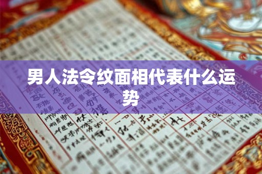 男人法令纹面相代表什么运势 男人法令纹面相代表什么运势