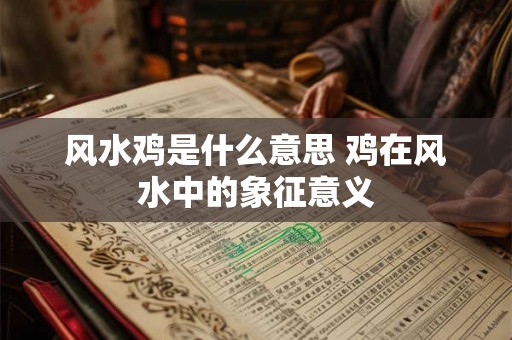 风水鸡是什么意思 鸡在风水中的象征意义 风水鸡是什么意思 鸡在风水中的象征意义
