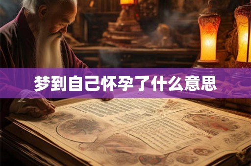 梦到自己怀孕了什么意思 梦到自己怀孕了什么意思