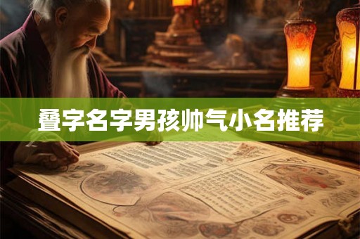 叠字名字男孩帅气小名推荐 叠字名字男孩帅气小名推荐