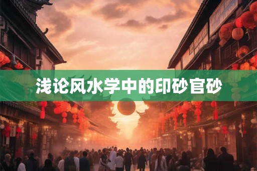浅论风水学中的印砂官砂 浅论风水学中的印砂官砂