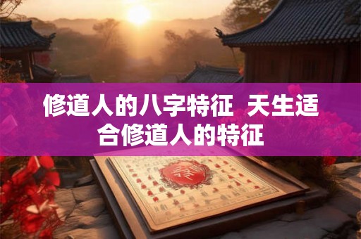 修道人的八字特征  天生适合修道人的特征