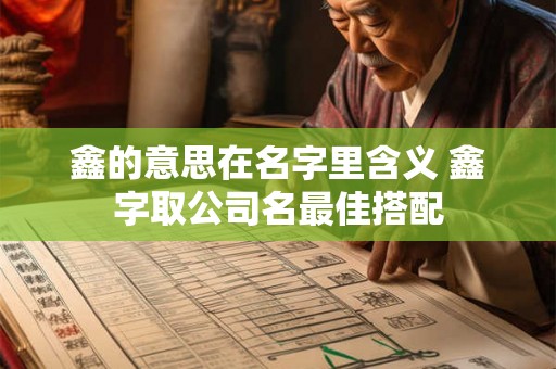 鑫的意思在名字里含义 鑫字取公司名最佳搭配 鑫的意思在名字里含义 鑫字取公司名最佳搭配