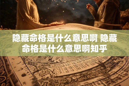 隐藏命格是什么意思啊 隐藏命格是什么意思啊知乎 隐藏命格是什么意思啊 隐藏命格是什么意思啊知乎