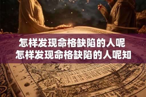 怎样发现命格缺陷的人呢 怎样发现命格缺陷的人呢知乎 怎样发现命格缺陷的人呢 怎样发现命格缺陷的人呢知乎