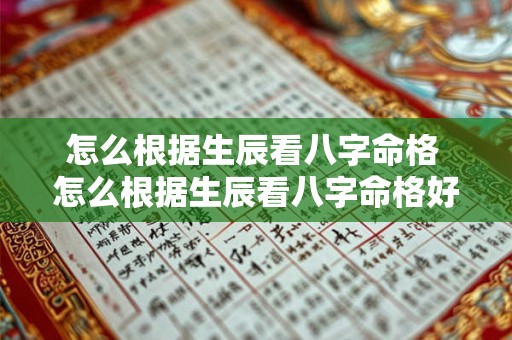 怎么根据生辰看八字命格 怎么根据生辰看八字命格好不好 怎么根据生辰看八字命格 怎么根据生辰看八字命格好不好