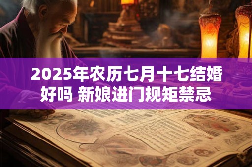 2025年农历七月十七结婚好吗 新娘进门规矩禁忌 2025年农历七月十七结婚好吗 新娘进门规矩禁忌