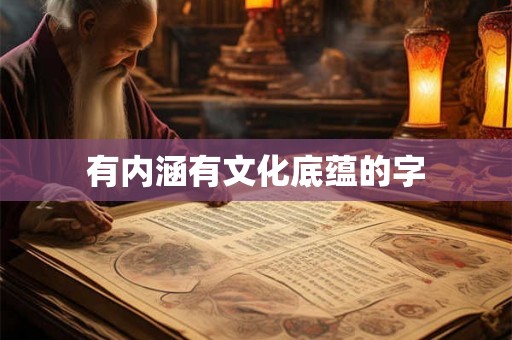 有内涵有文化底蕴的字 有内涵有文化底蕴的字