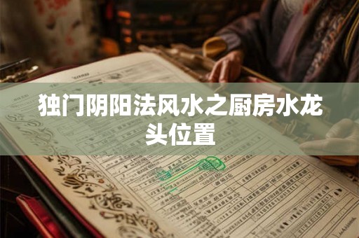 独门阴阳法风水之厨房水龙头位置