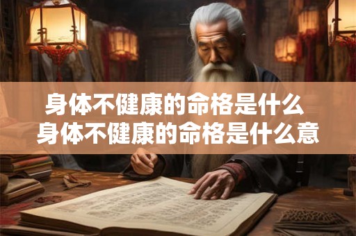 身体不健康的命格是什么 身体不健康的命格是什么意思 身体不健康的命格是什么 身体不健康的命格是什么意思