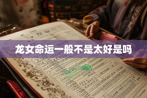 龙女命运一般不是太好是吗 龙女命运一般不是太好是吗