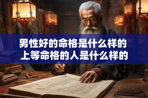 男性好的命格是什么样的 上等命格的人是什么样的
