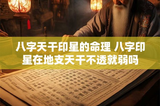 八字天干印星的命理 八字印星在地支天干不透就弱吗