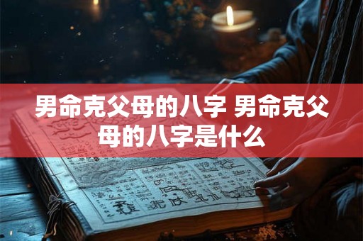 男命克父母的八字 男命克父母的八字是什么