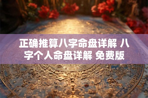 正确推算八字命盘详解 八字个人命盘详解 免费版