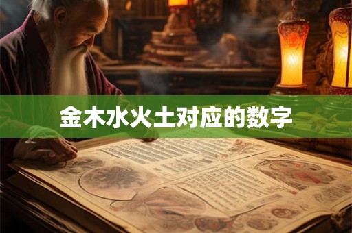 金木水火土对应的数字 金木水火土对应的数字