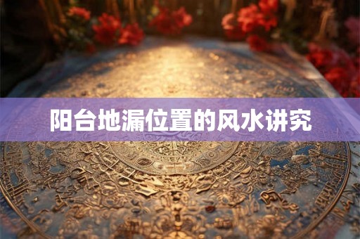 阳台地漏位置的风水讲究