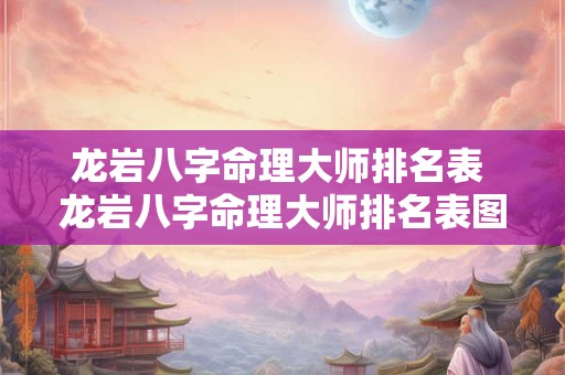 龙岩八字命理大师排名表 龙岩八字命理大师排名表图片 龙岩八字命理大师排名表 龙岩八字命理大师排名表图片