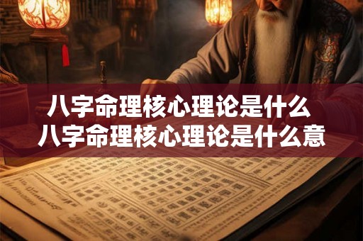 八字命理核心理论是什么 八字命理核心理论是什么意思 八字命理核心理论是什么 八字命理核心理论是什么意思