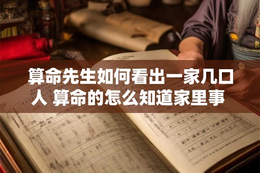算命先生如何看出一家几口人 算命的怎么知道家里事 算命先生会算准的原因