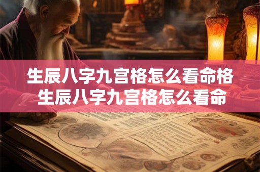 生辰八字九宫格怎么看命格 生辰八字九宫格怎么看命格好不好 生辰八字九宫格怎么看命格 生辰八字九宫格怎么看命格好不好