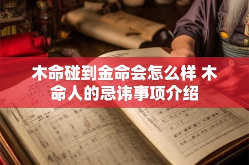 木命碰到金命会怎么样 木命人的忌讳事项介绍 木命碰到金命会怎么样 木命人的忌讳事项介绍