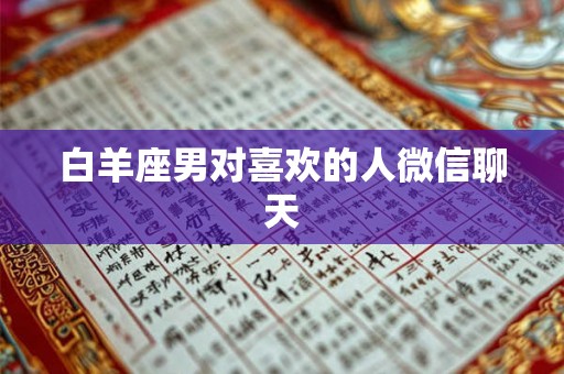 白羊座男对喜欢的人微信聊天 白羊座男对喜欢的人微信聊天