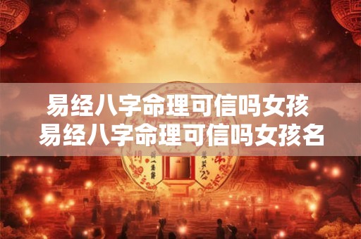 易经八字命理可信吗女孩 易经八字命理可信吗女孩名字 易经八字命理可信吗女孩 易经八字命理可信吗女孩名字