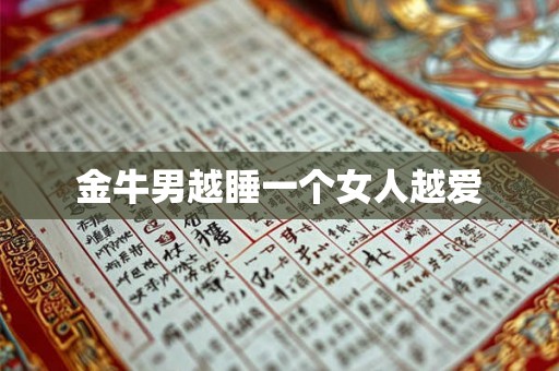 金牛男越睡一个女人越爱 金牛男越睡一个女人越爱