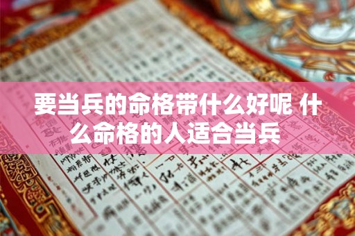 要当兵的命格带什么好呢 什么命格的人适合当兵 要当兵的命格带什么好呢 什么命格的人适合当兵