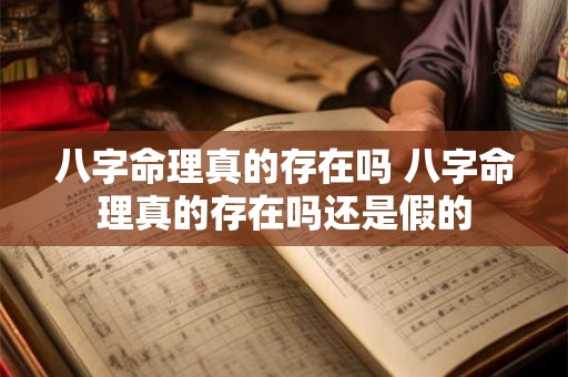 八字命理真的存在吗 八字命理真的存在吗还是假的 八字命理真的存在吗 八字命理真的存在吗还是假的